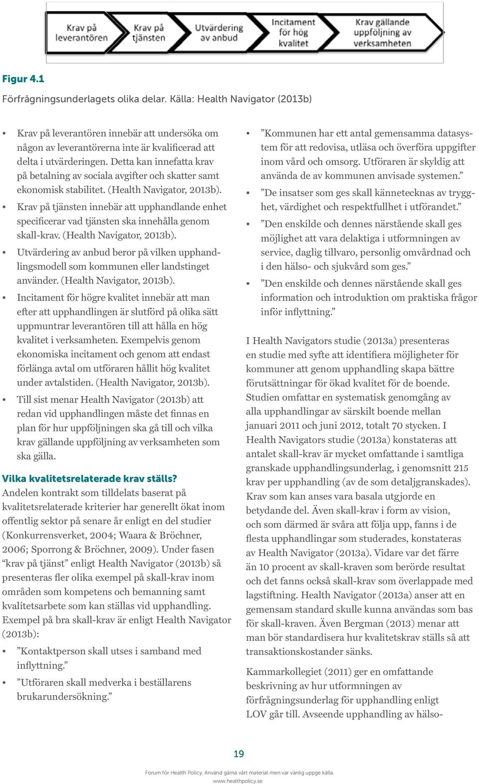 Krav på tjänsten innebär att upphandlande enhet specificerar vad tjänsten ska innehålla genom skall-krav. (Health Navigator, 2013b).