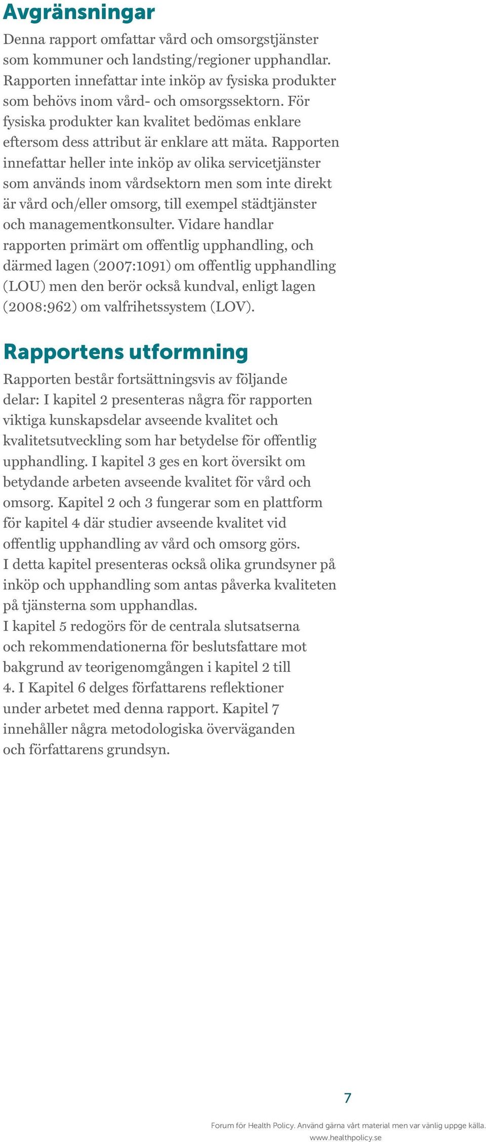 Rapporten innefattar heller inte inköp av olika servicetjänster som används inom vårdsektorn men som inte direkt är vård och/eller omsorg, till exempel städtjänster och managementkonsulter.