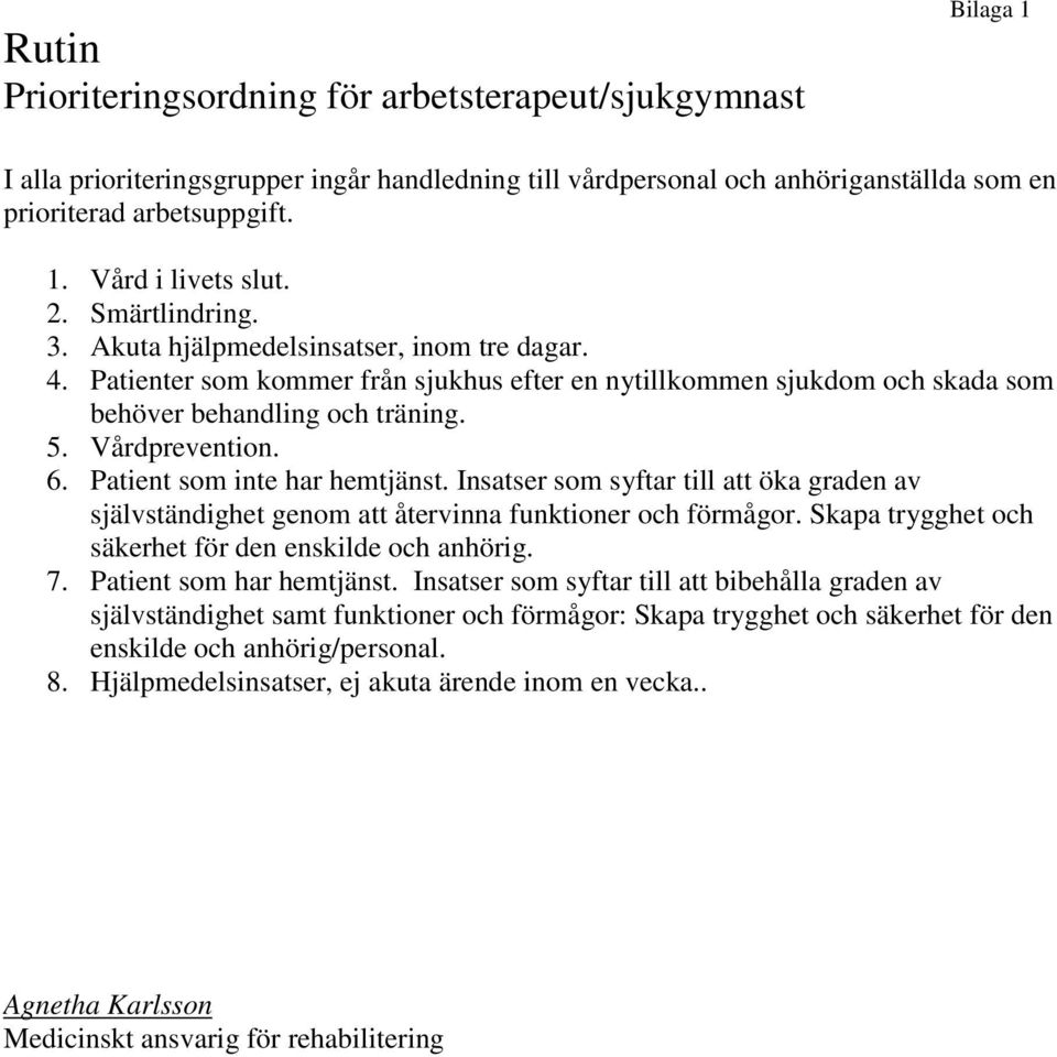 Patient som inte har hemtjänst. Insatser som syftar till att öka graden av självständighet genom att återvinna funktioner och förmågor. Skapa trygghet och säkerhet för den enskilde och anhörig. 7.