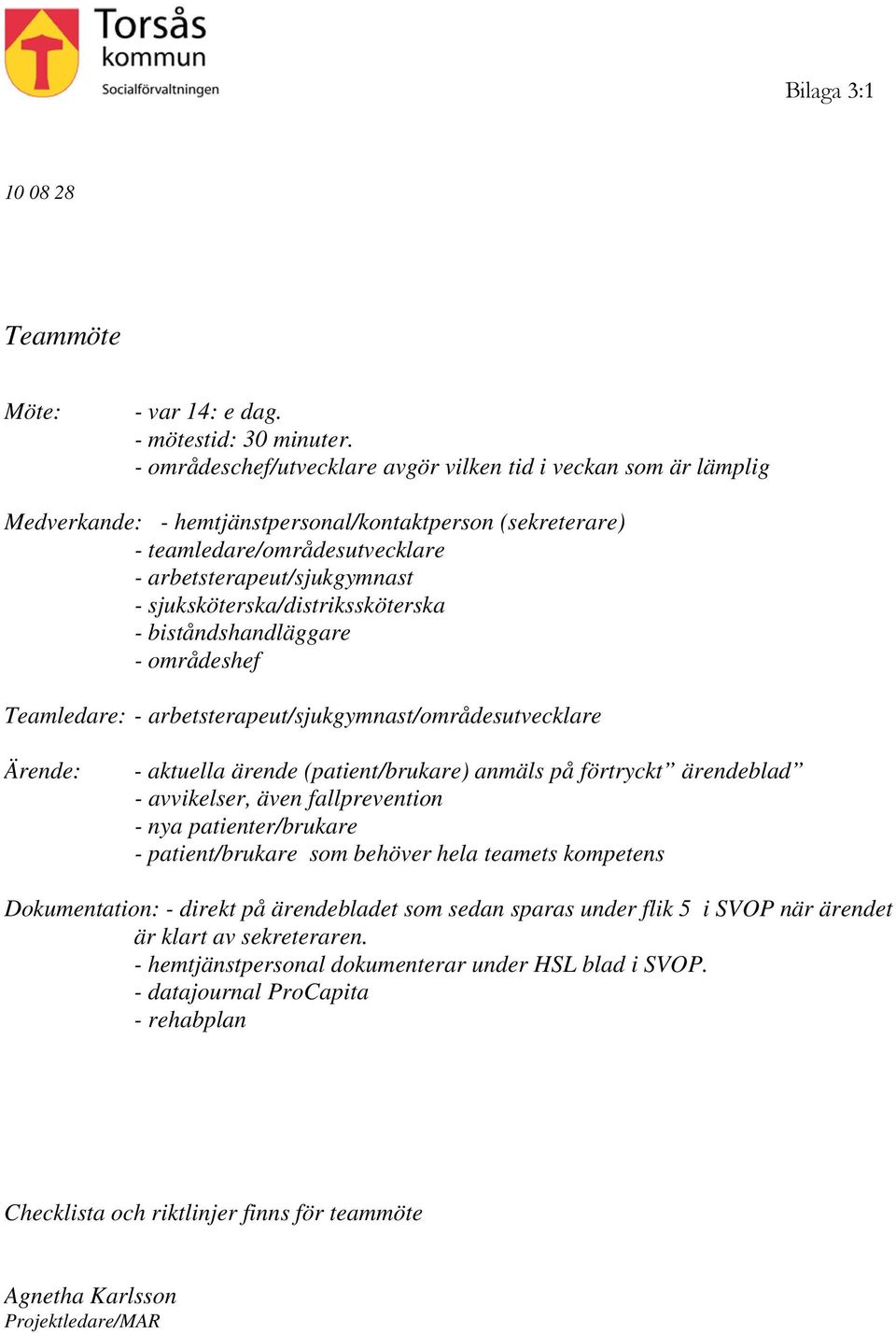 sjuksköterska/distrikssköterska - biståndshandläggare - områdeshef Teamledare: - arbetsterapeut/sjukgymnast/områdesutvecklare Ärende: - aktuella ärende (patient/brukare) anmäls på förtryckt