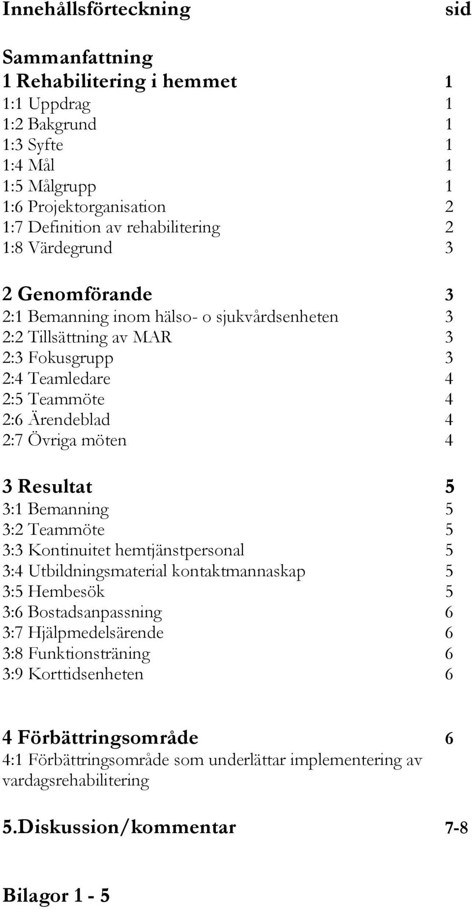 2:7 Övriga möten 4 3 Resultat 5 3:1 Bemanning 5 3:2 Teammöte 5 3:3 Kontinuitet hemtjänstpersonal 5 3:4 Utbildningsmaterial kontaktmannaskap 5 3:5 Hembesök 5 3:6 Bostadsanpassning 6 3:7