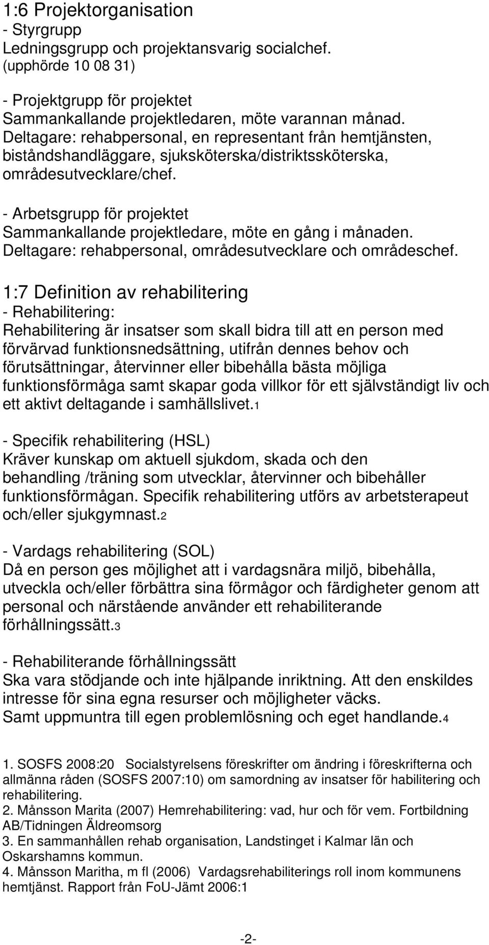 - Arbetsgrupp för projektet Sammankallande projektledare, möte en gång i månaden. Deltagare: rehabpersonal, områdesutvecklare och områdeschef.