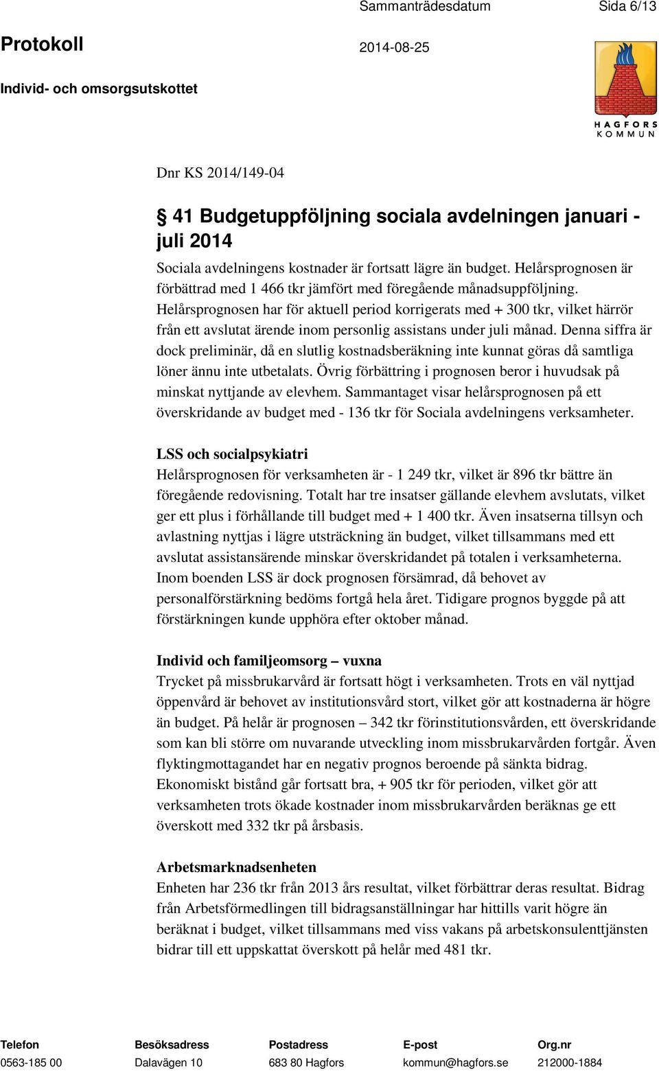 Helårsprognosen har för aktuell period korrigerats med + 300 tkr, vilket härrör från ett avslutat ärende inom personlig assistans under juli månad.