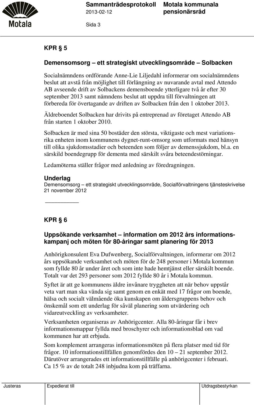 driften av Solbacken från den 1 oktober 2013. Äldreboendet Solbacken har drivits på entreprenad av företaget Attendo AB från starten 1 oktober 2010.