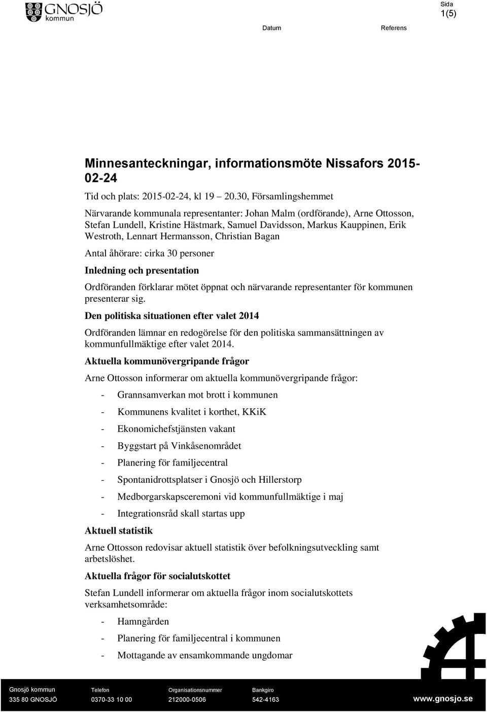 Hermansson, Christian Bagan Antal åhörare: cirka 30 personer Inledning och presentation Ordföranden förklarar mötet öppnat och närvarande representanter för kommunen presenterar sig.