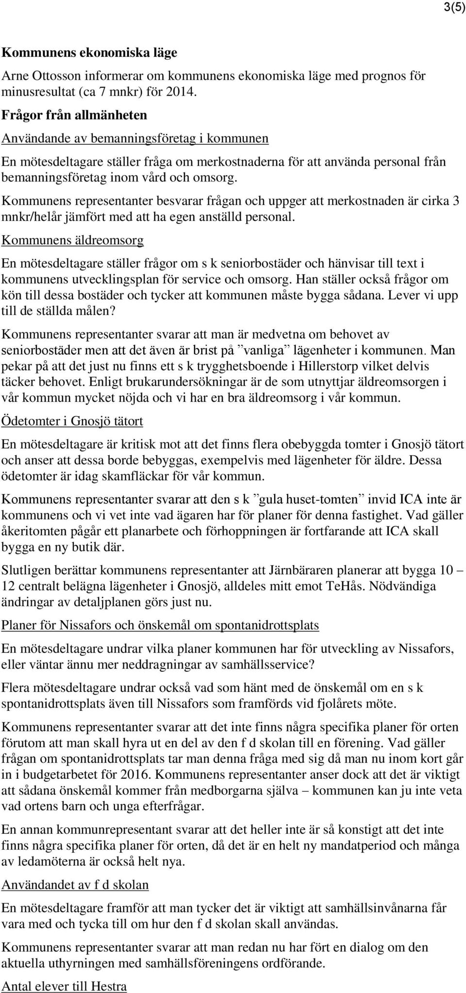 Kommunens representanter besvarar frågan och uppger att merkostnaden är cirka 3 mnkr/helår jämfört med att ha egen anställd personal.