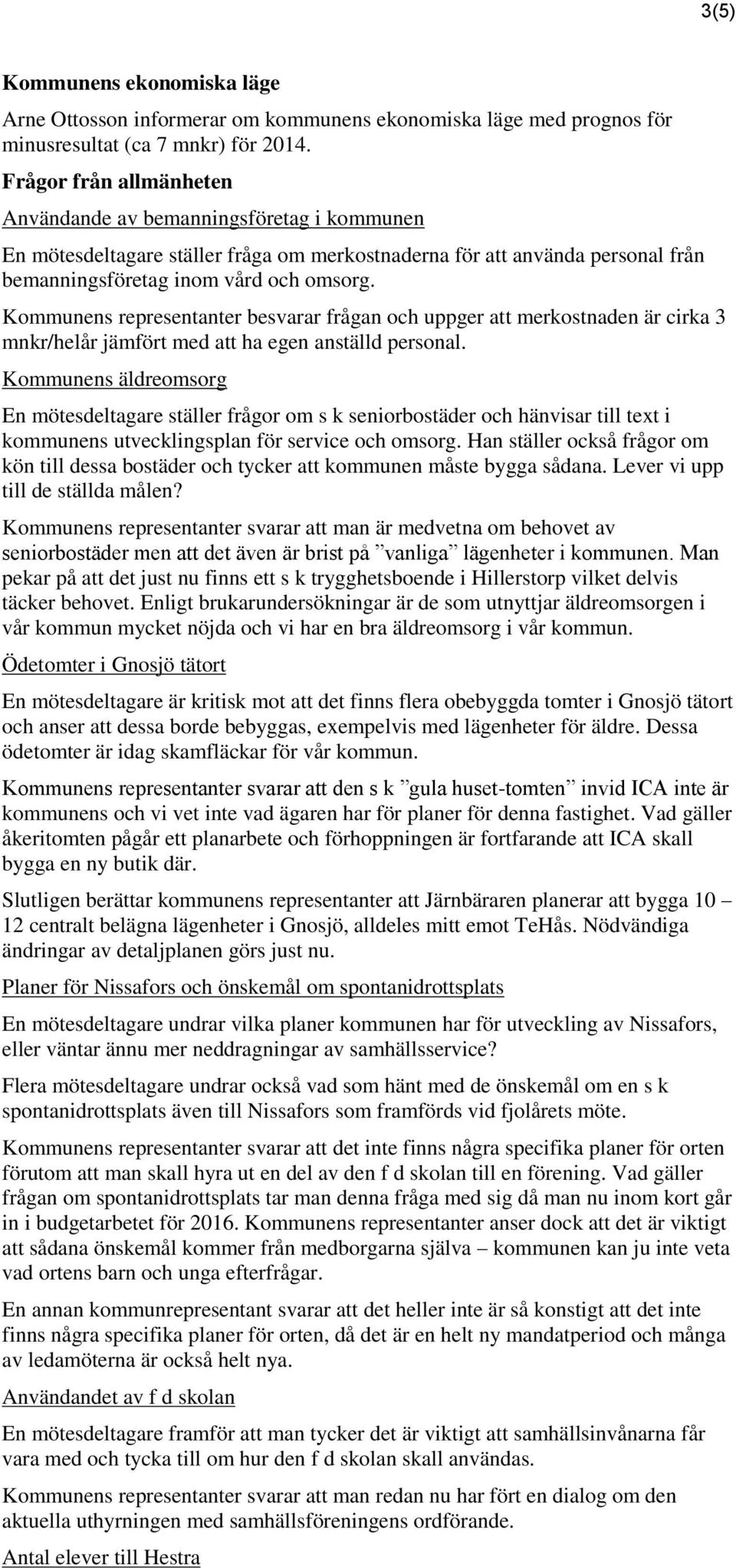 Kommunens representanter besvarar frågan och uppger att merkostnaden är cirka 3 mnkr/helår jämfört med att ha egen anställd personal.