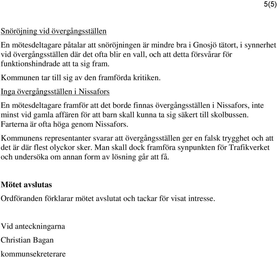 Inga övergångsställen i Nissafors En mötesdeltagare framför att det borde finnas övergångsställen i Nissafors, inte minst vid gamla affären för att barn skall kunna ta sig säkert till skolbussen.