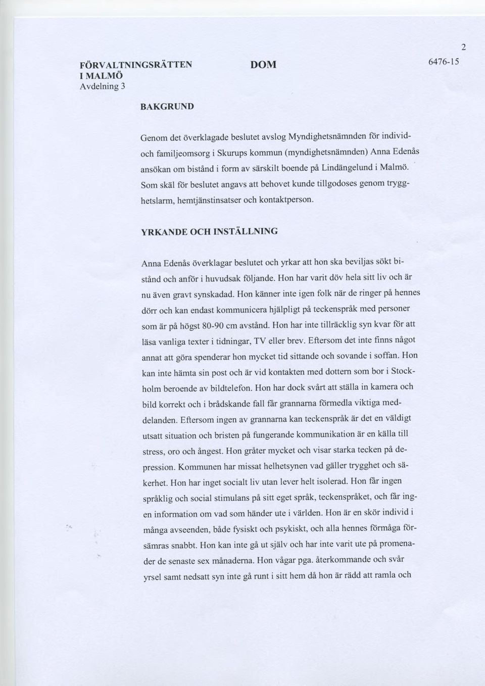 Anna Edenås överklagar beslutet och yrkar att hon ska beviljas sökt bistånd och anför i huvudsak följande. Hon har varit döv hela sitt liv och är nu även gravt synskadad.