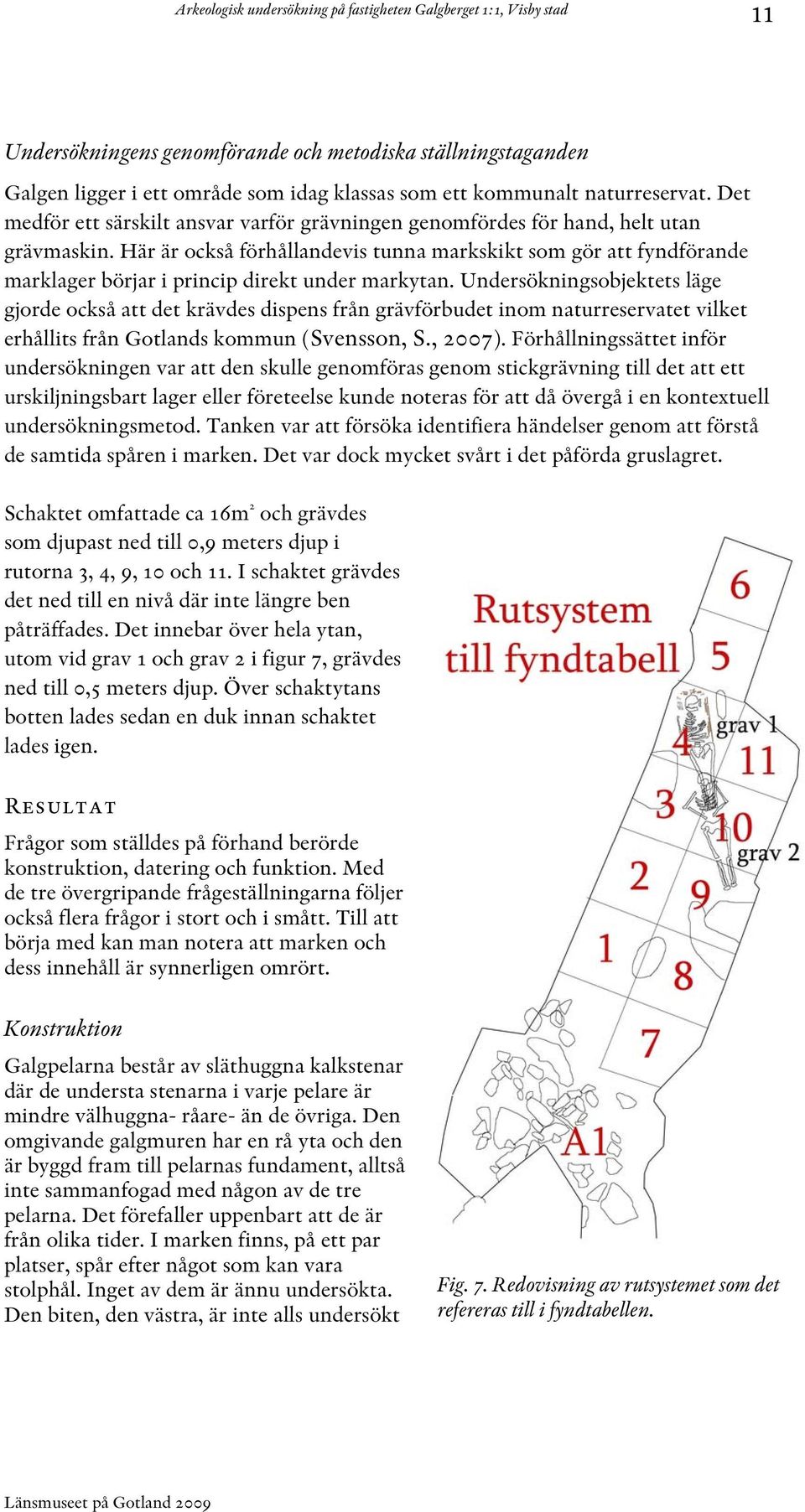 Här är också förhållandevis tunna markskikt som gör att fyndförande marklager börjar i princip direkt under markytan.