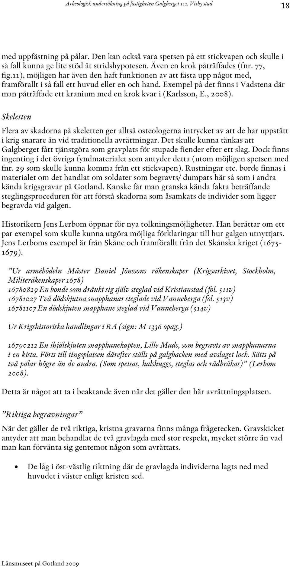 Exempel på det finns i Vadstena där man påträffade ett kranium med en krok kvar i (Karlsson, E., 2008).