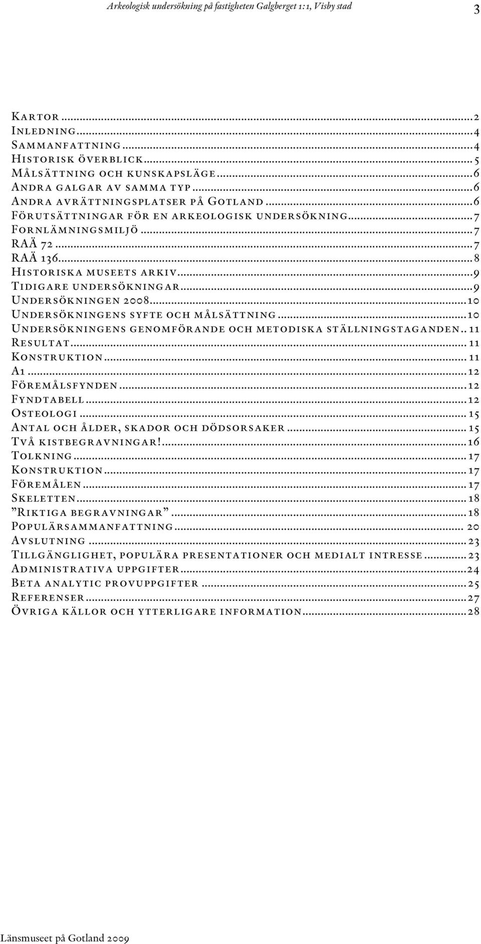 ..10 Undersökningens syfte och målsättning...10 Undersökningens genomförande och metodiska ställningstaganden.. 11 Resultat... 11 Konstruktion... 11 A1...12 Föremålsfynden...12 Fyndtabell.