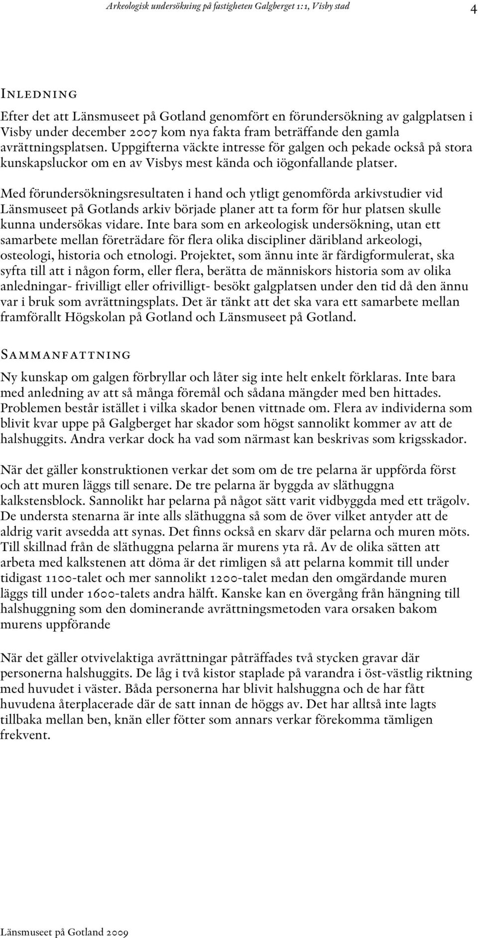 Med förundersökningsresultaten i hand och ytligt genomförda arkivstudier vid Länsmuseet på Gotlands arkiv började planer att ta form för hur platsen skulle kunna undersökas vidare.