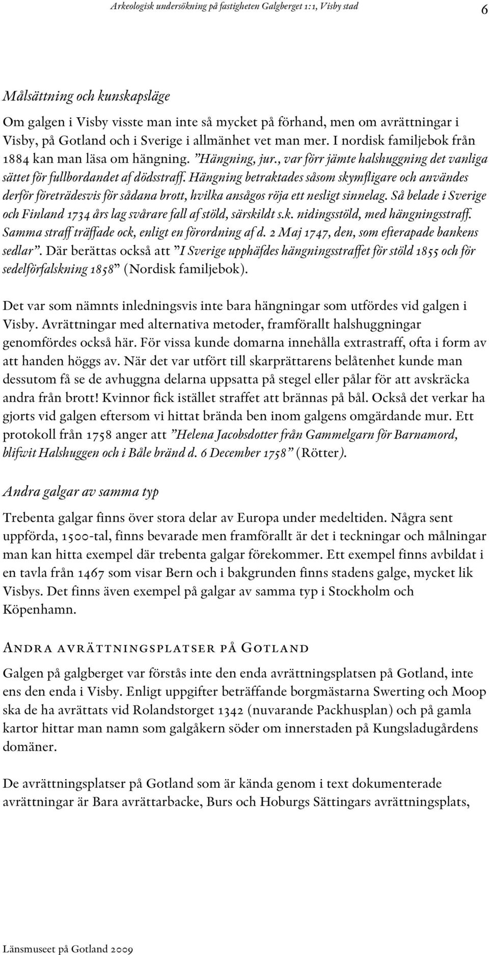 Hängning betraktades såsom skymfligare och användes derför företrädesvis för sådana brott, hvilka ansågos röja ett nesligt sinnelag.