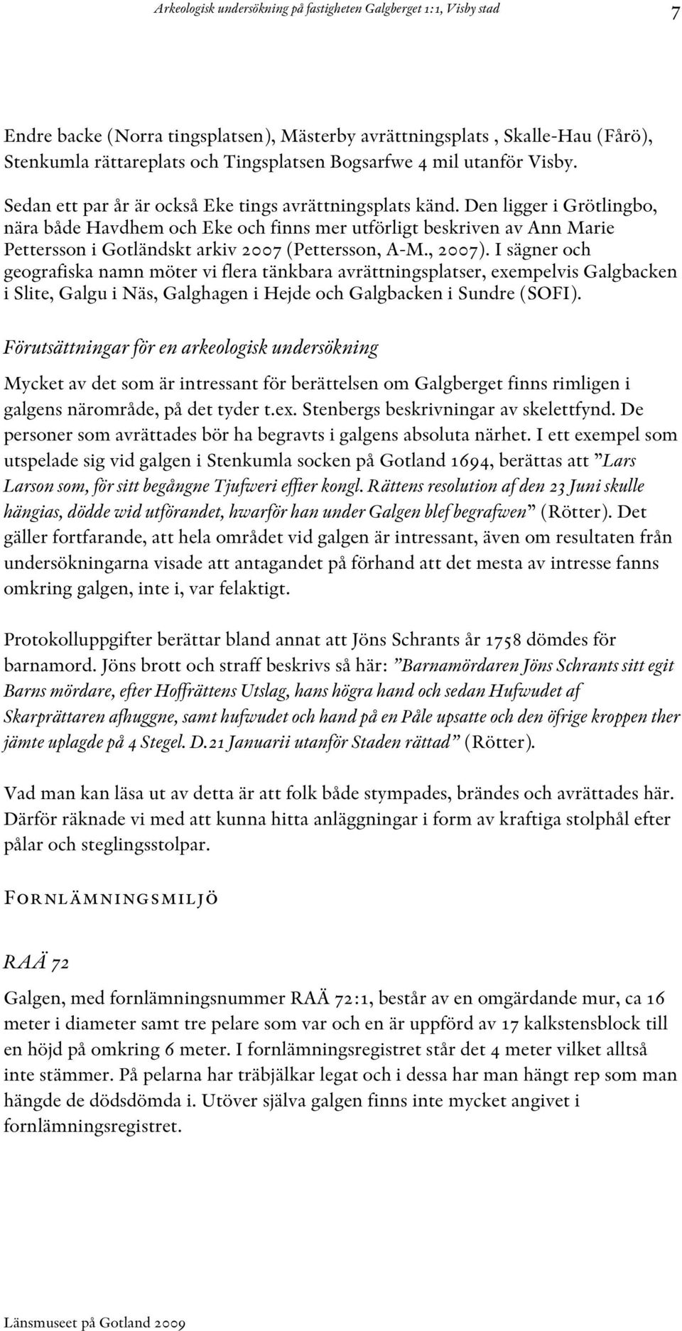 Den ligger i Grötlingbo, nära både Havdhem och Eke och finns mer utförligt beskriven av Ann Marie Pettersson i Gotländskt arkiv 2007 (Pettersson, A-M., 2007).
