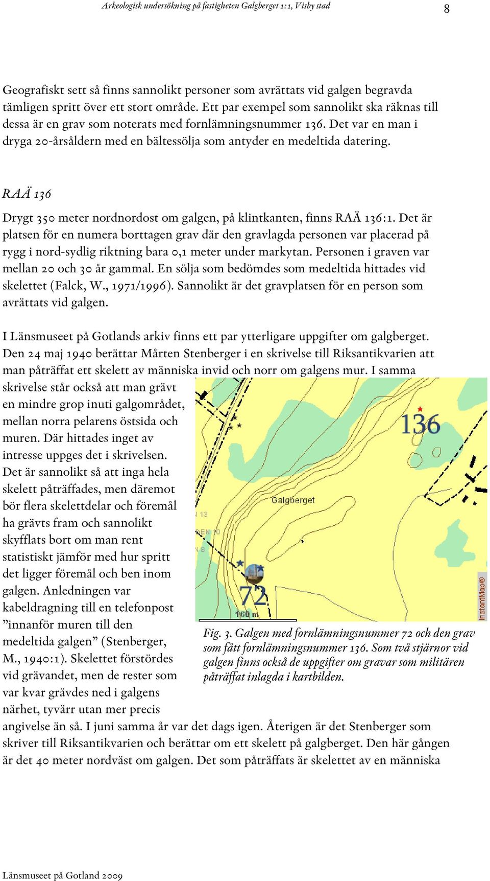 RAÄ 136 Drygt 350 meter nordnordost om galgen, på klintkanten, finns RAÄ 136:1.