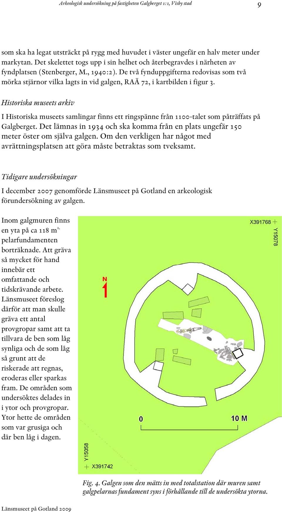 Historiska museets arkiv I Historiska museets samlingar finns ett ringspänne från 1100-talet som påträffats på Galgberget.
