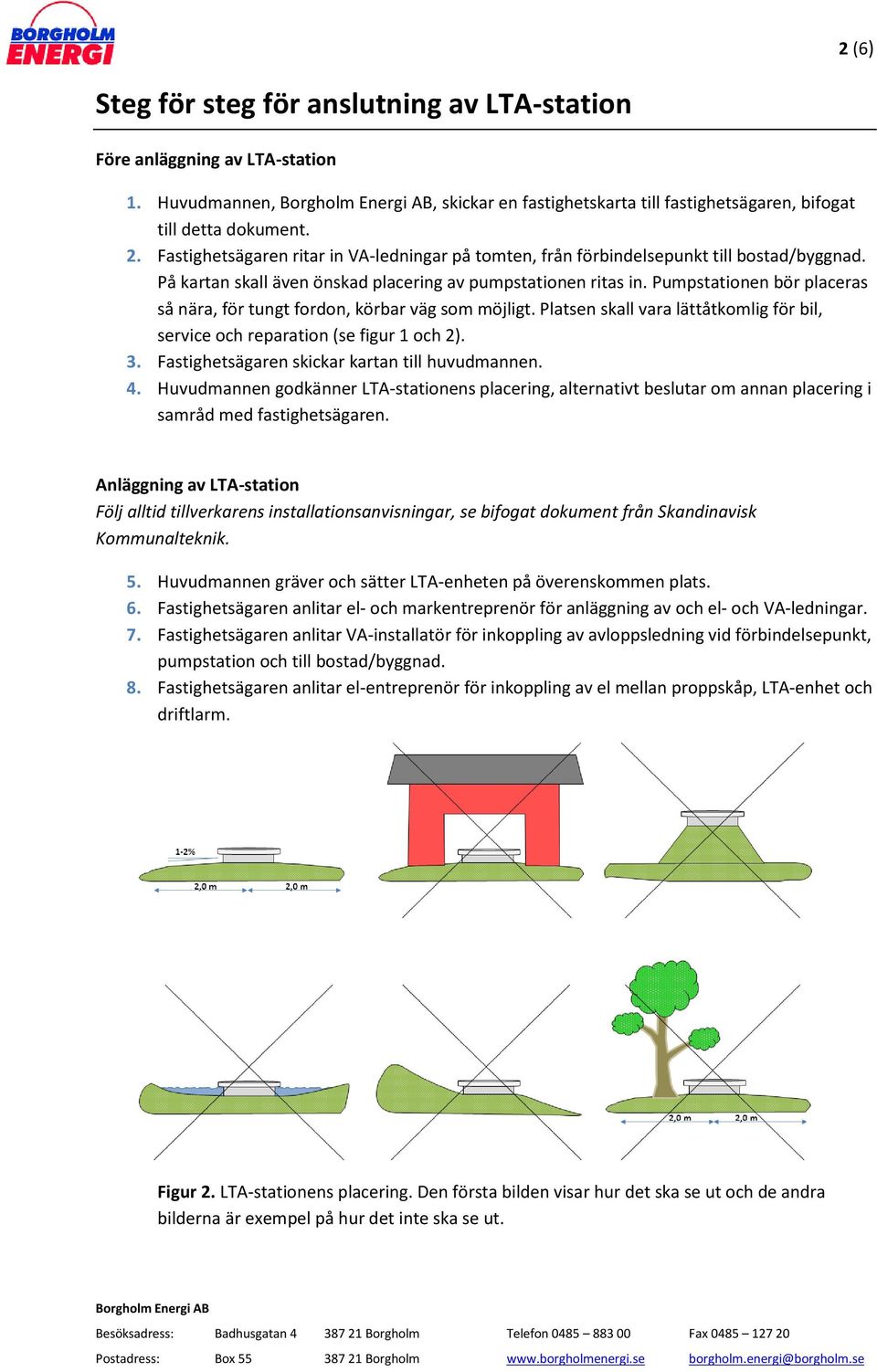 Pumpstationen bör placeras så nära, för tungt fordon, körbar väg som möjligt. Platsen skall vara lättåtkomlig för bil, service och reparation (se figur 1 och 2). 3.