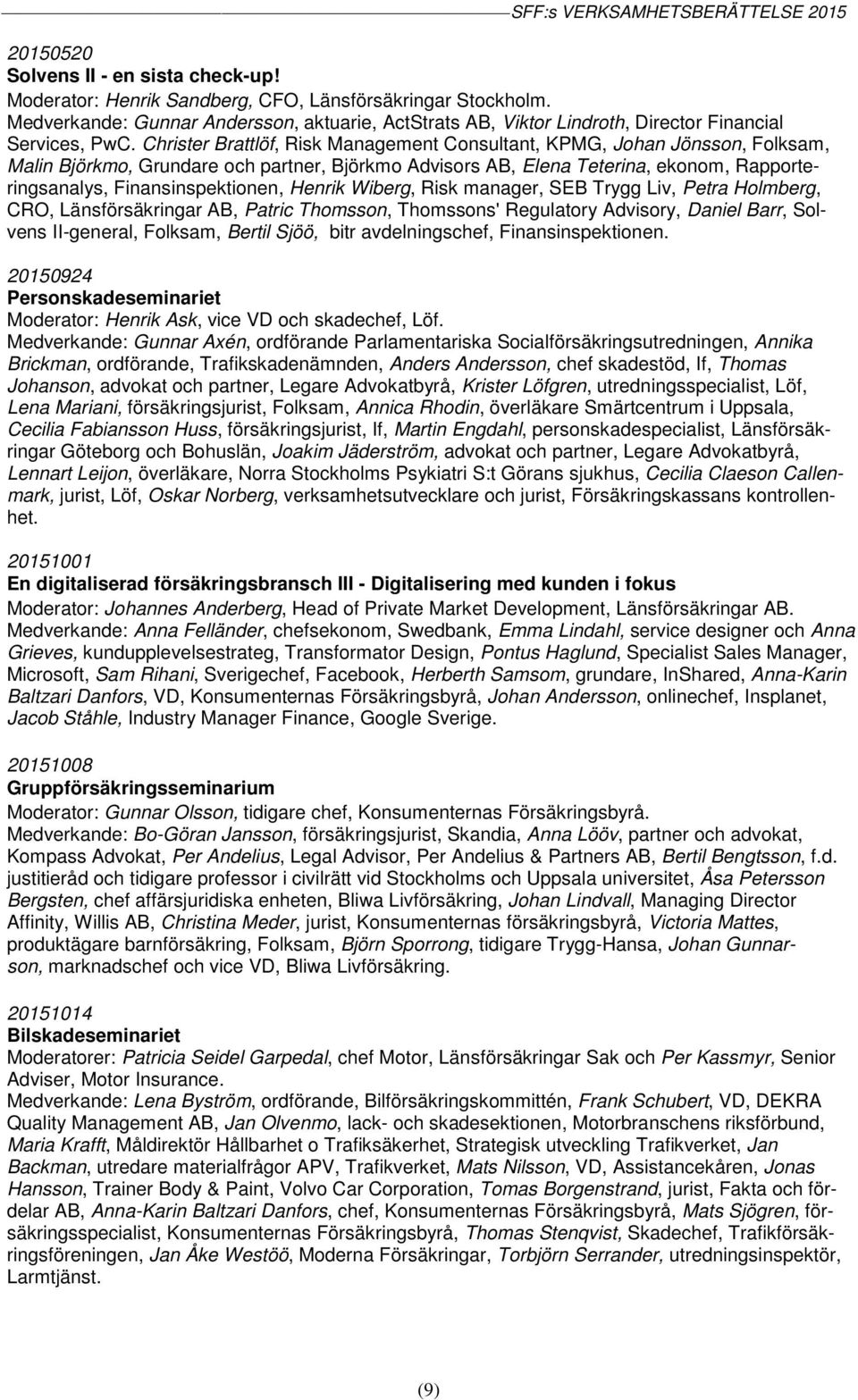 Christer Brattlöf, Risk Management Consultant, KPMG, Johan Jönsson, Folksam, Malin Björkmo, Grundare och partner, Björkmo Advisors AB, Elena Teterina, ekonom, Rapporteringsanalys, Finansinspektionen,