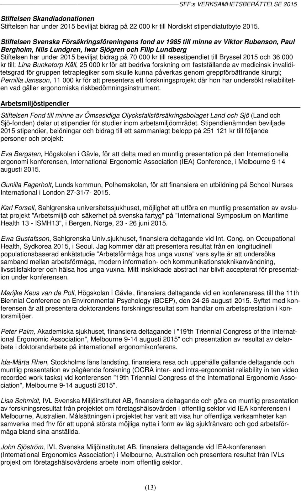kr till resestipendiet till Bryssel 2015 och 36 000 kr till: Lina Bunketorp Käll, 25 000 kr för att bedriva forskning om fastställande av medicinsk invaliditetsgrad för gruppen tetraplegiker som