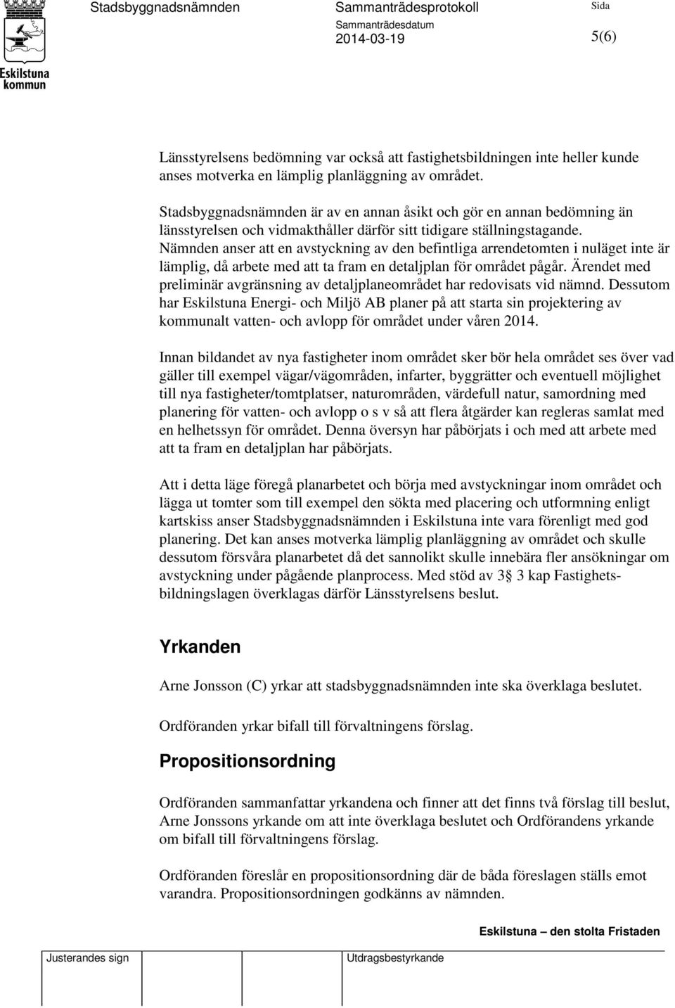 Nämnden anser att en avstyckning av den befintliga arrendetomten i nuläget inte är lämplig, då arbete med att ta fram en detaljplan för området pågår.