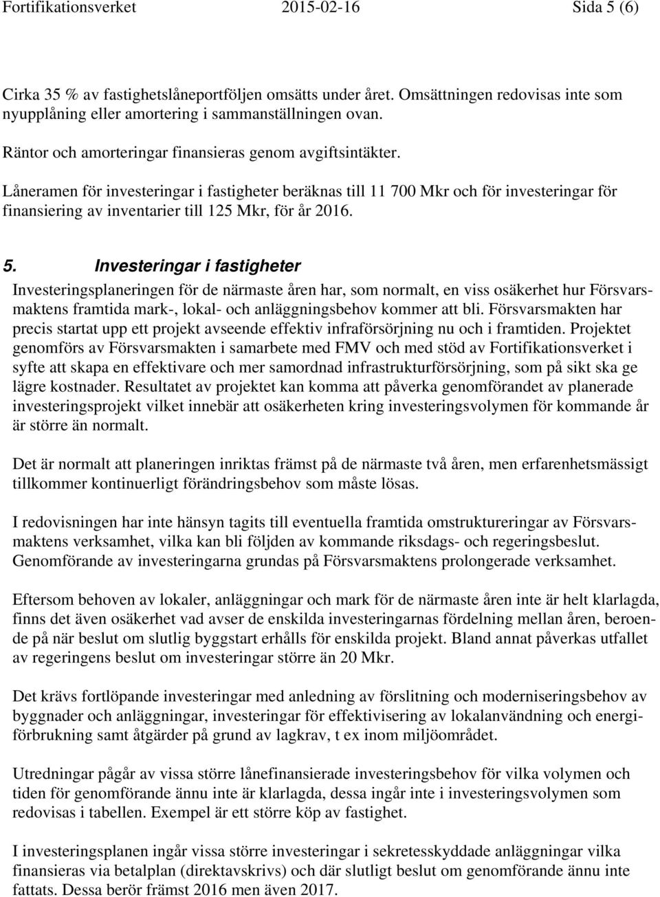 Låneramen för investeringar i fastigheter beräknas till 11 700 Mkr och för investeringar för finansiering av inventarier till 125 Mkr, för år 2016. 5.