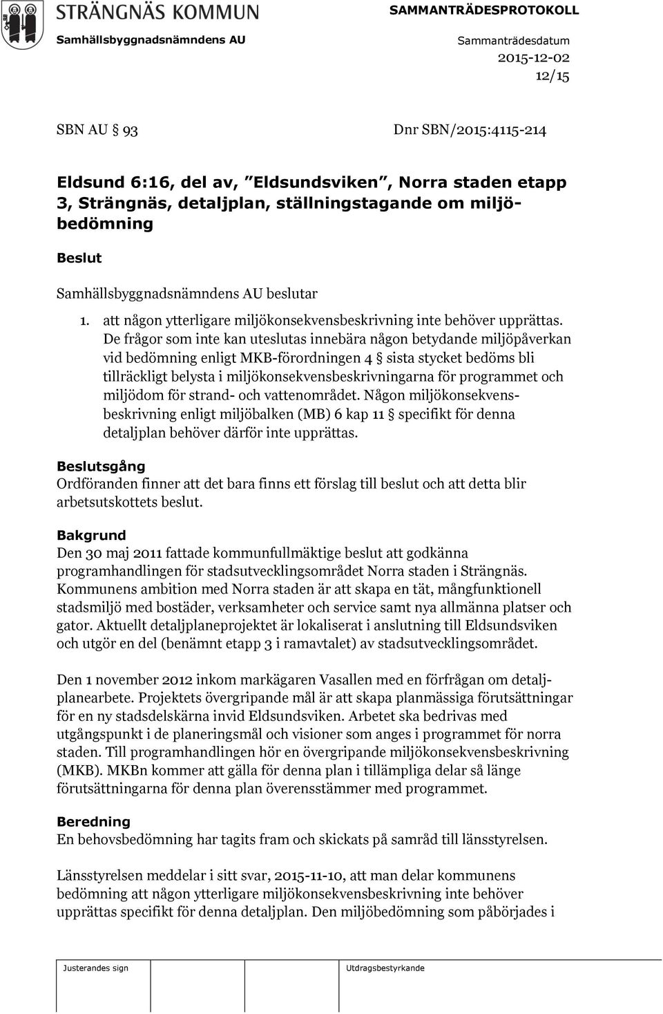 De frågor som inte kan uteslutas innebära någon betydande miljöpåverkan vid bedömning enligt MKB-förordningen 4 sista stycket bedöms bli tillräckligt belysta i miljökonsekvensbeskrivningarna för