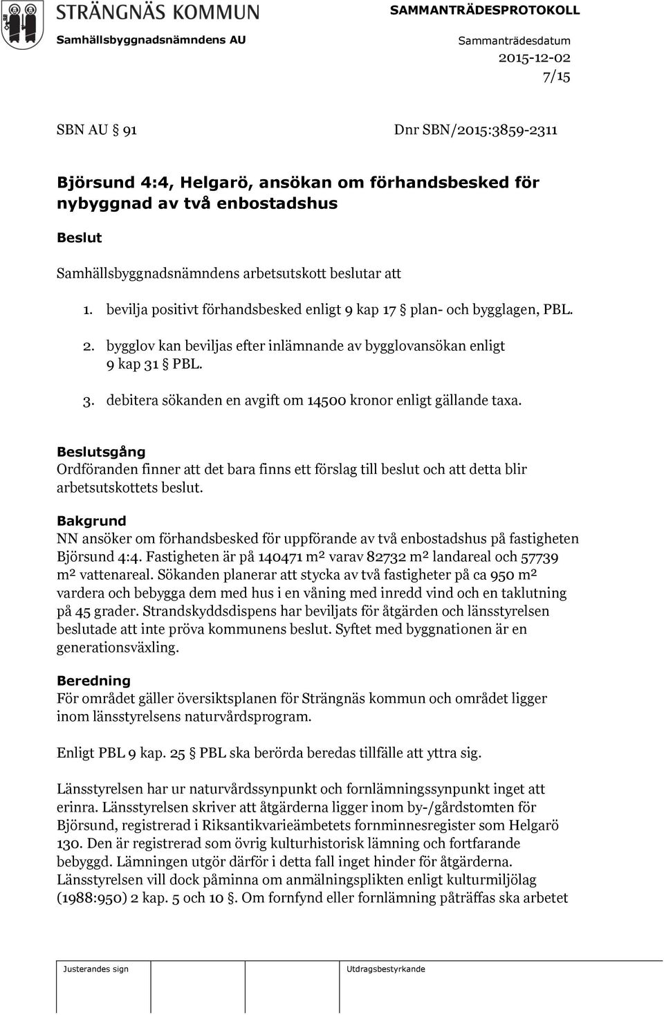 PBL. 3. debitera sökanden en avgift om 14500 kronor enligt gällande taxa. Beslutsgång Ordföranden finner att det bara finns ett förslag till beslut och att detta blir arbetsutskottets beslut.