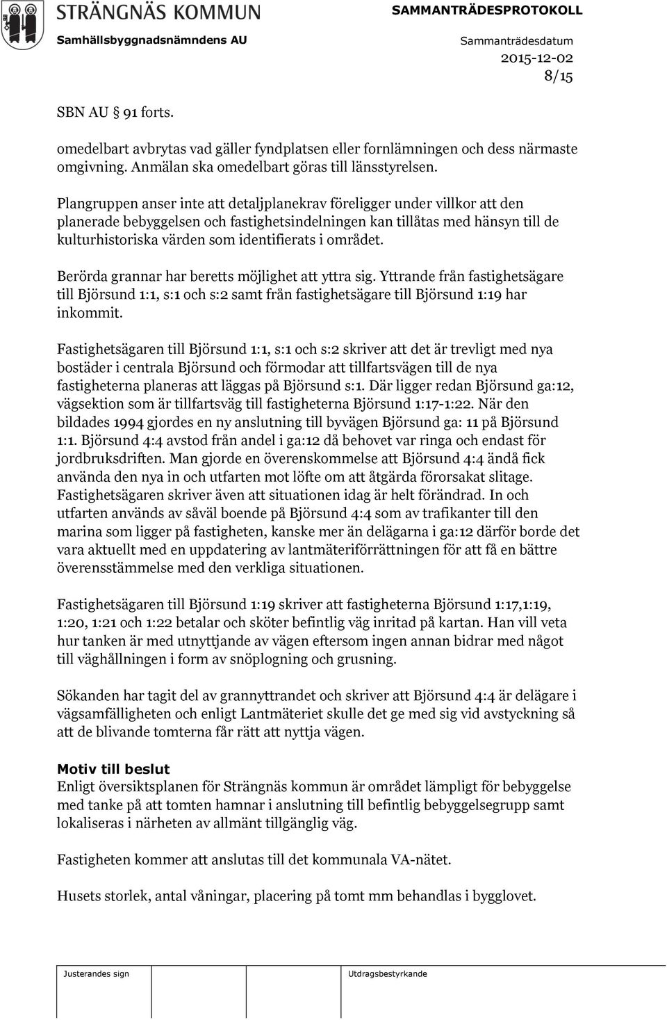 området. Berörda grannar har beretts möjlighet att yttra sig. Yttrande från fastighetsägare till Björsund 1:1, s:1 och s:2 samt från fastighetsägare till Björsund 1:19 har inkommit.