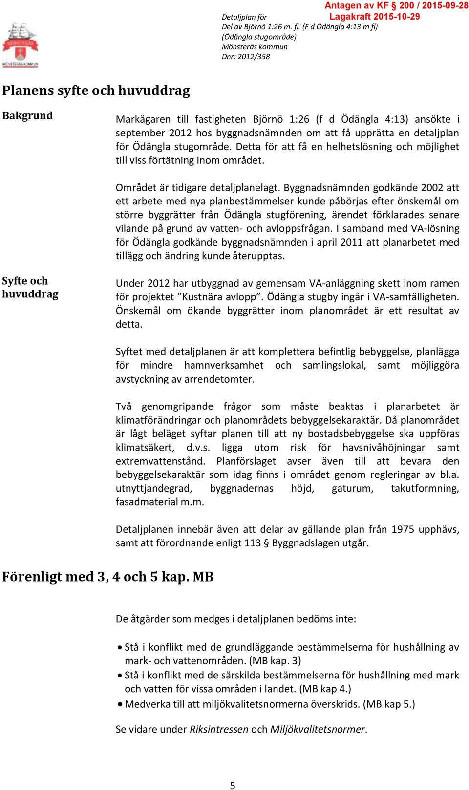 Byggnadsnämnden godkände 2002 att ett arbete med nya planbestämmelser kunde påbörjas efter önskemål om större byggrätter från Ödängla stugförening, ärendet förklarades senare vilande på grund av