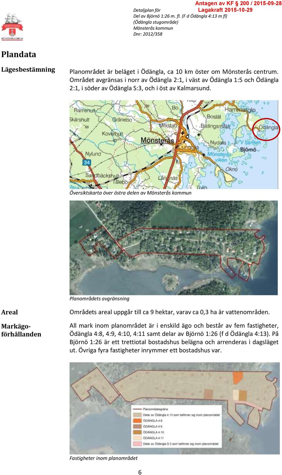 Översiktskarta över östra delen av Planområdets avgränsning Areal Markägoförhållanden Områdets areal uppgår till ca 9 hektar, varav ca 0,3 ha är vattenområden.