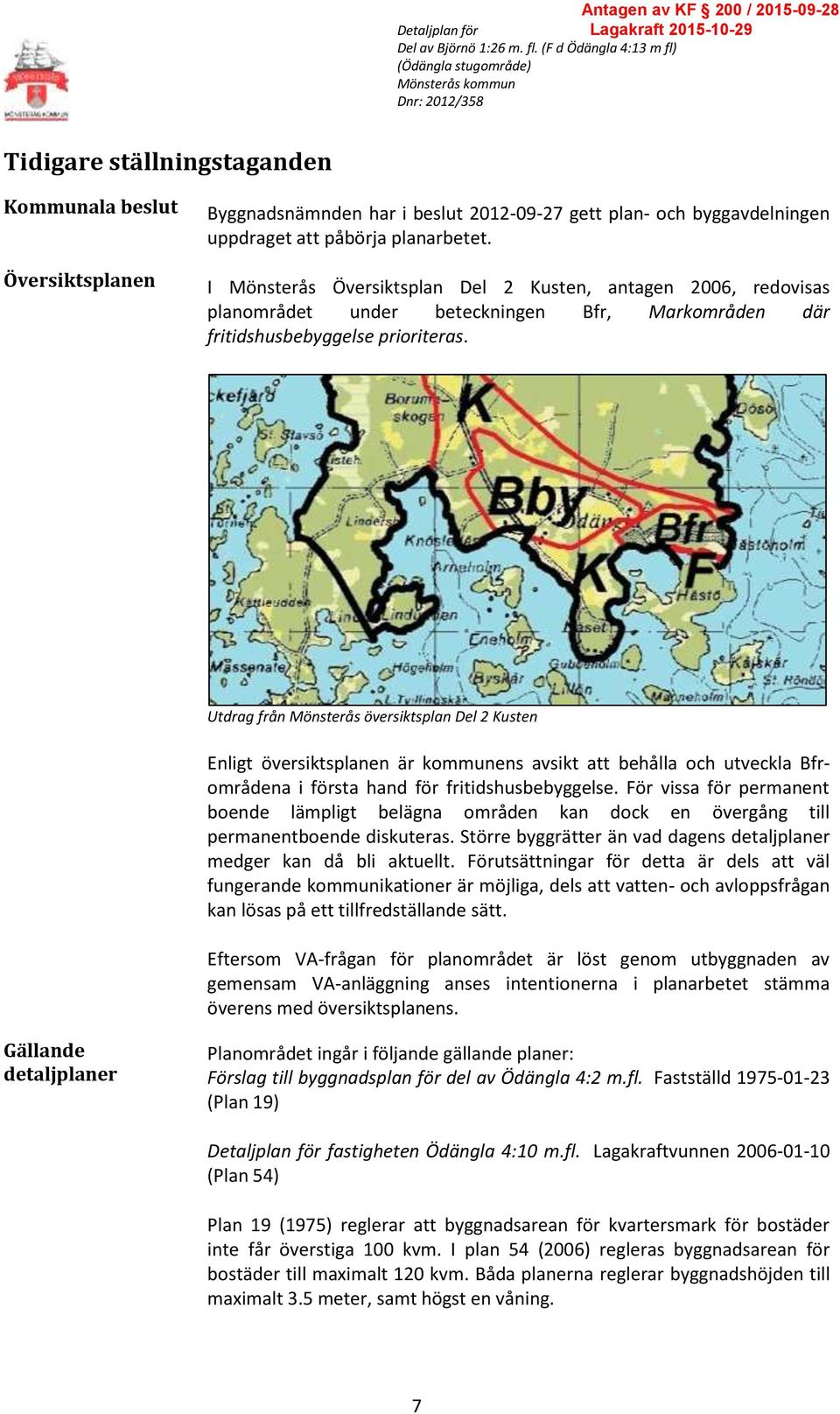 Utdrag från Mönsterås översiktsplan Del 2 Kusten Enligt översiktsplanen är kommunens avsikt att behålla och utveckla Bfrområdena i första hand för fritidshusbebyggelse.