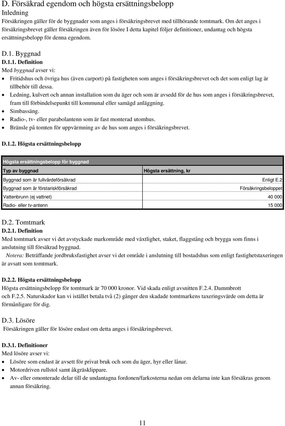 Byggnad D.1.1. Definition Med byggnad avser vi: Fritidshus och övriga hus (även carport) på fastigheten som anges i försäkringsbrevet och det som enligt lag är tillbehör till dessa.