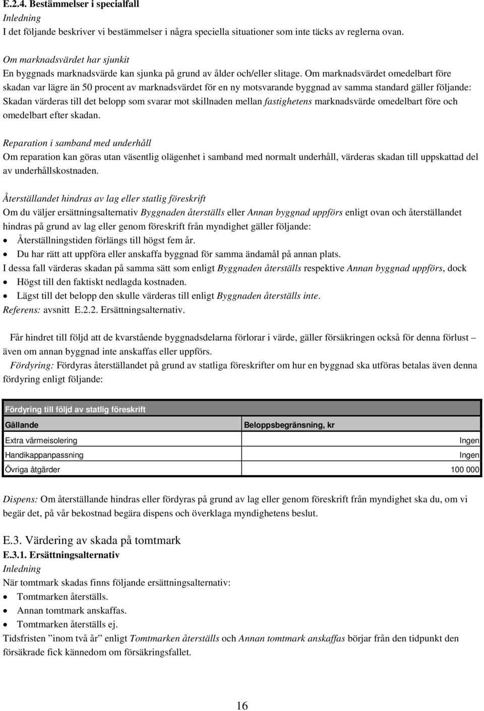 Om marknadsvärdet omedelbart före skadan var lägre än 50 procent av marknadsvärdet för en ny motsvarande byggnad av samma standard gäller följande: Skadan värderas till det belopp som svarar mot