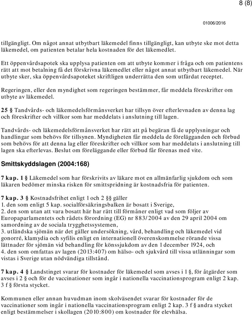 När utbyte sker, ska öppenvårdsapoteket skriftligen underrätta den som utfärdat receptet. Regeringen, eller den myndighet som regeringen bestämmer, får meddela föreskrifter om utbyte av läkemedel.