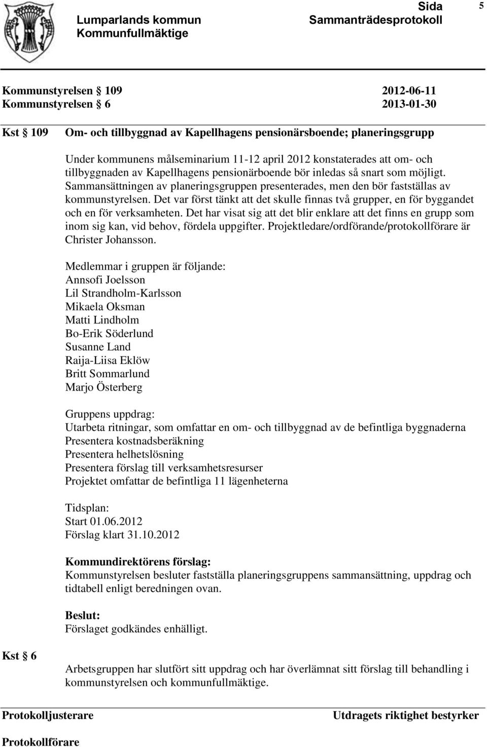 Sammansättningen av planeringsgruppen presenterades, men den bör fastställas av kommunstyrelsen. Det var först tänkt att det skulle finnas två grupper, en för byggandet och en för verksamheten.