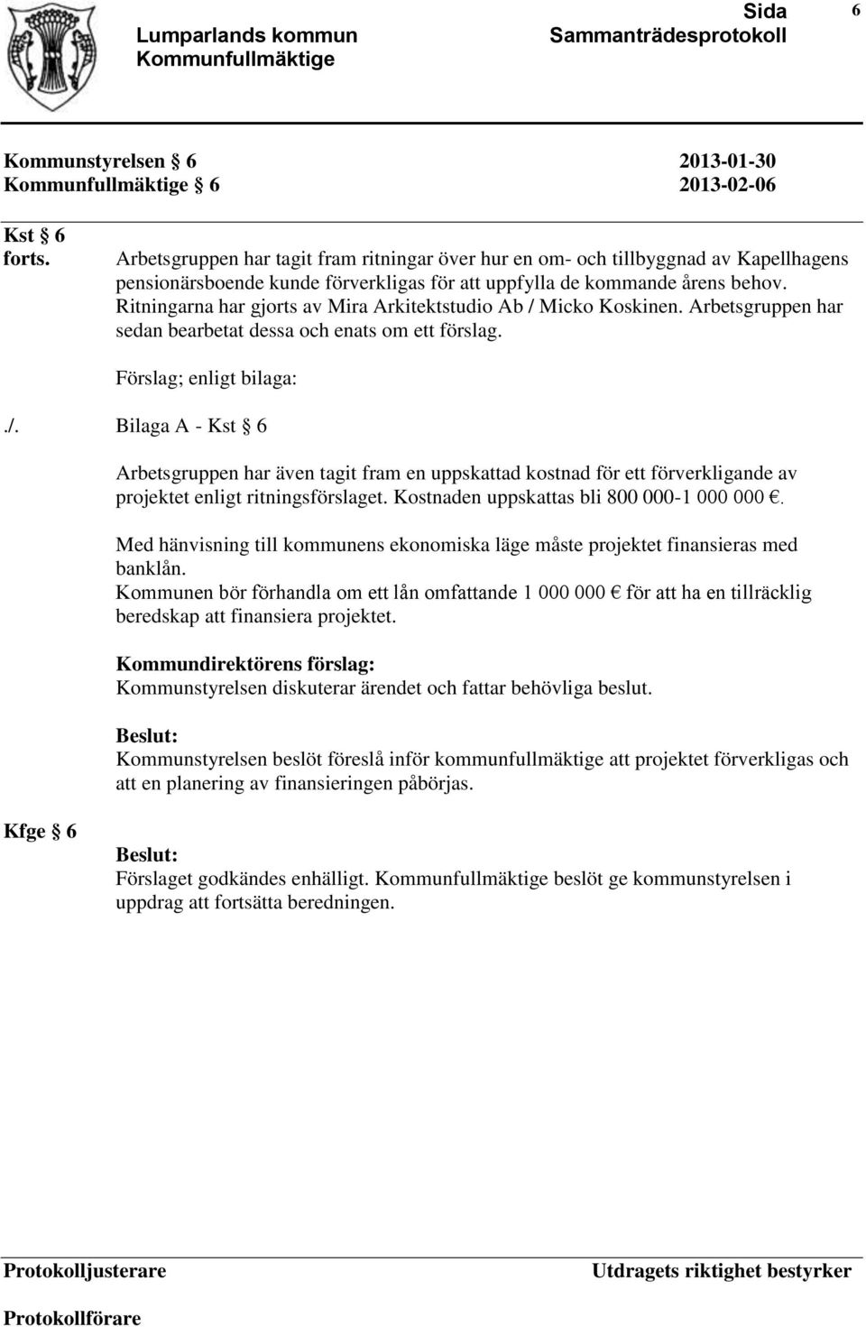 Ritningarna har gjorts av Mira Arkitektstudio Ab / Micko Koskinen. Arbetsgruppen har sedan bearbetat dessa och enats om ett förslag. Förslag; enligt bilaga:./. Bilaga A - Kst 6 Arbetsgruppen har även tagit fram en uppskattad kostnad för ett förverkligande av projektet enligt ritningsförslaget.