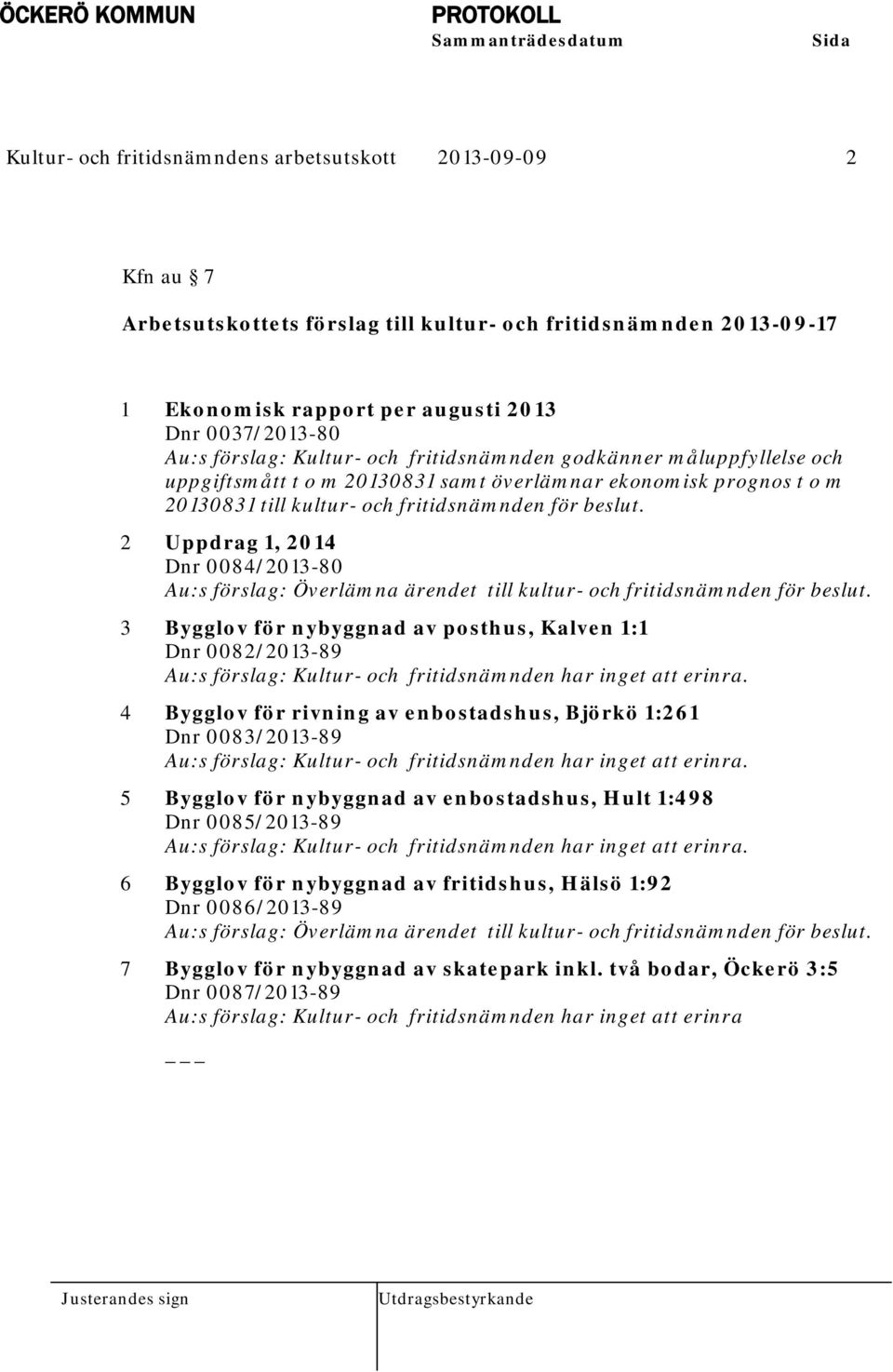 fritidsnämnden för beslut. 2 Uppdrag 1, 2014 Dnr 0084/2013-80 Au:s förslag: Överlämna ärendet till kultur- och fritidsnämnden för beslut.