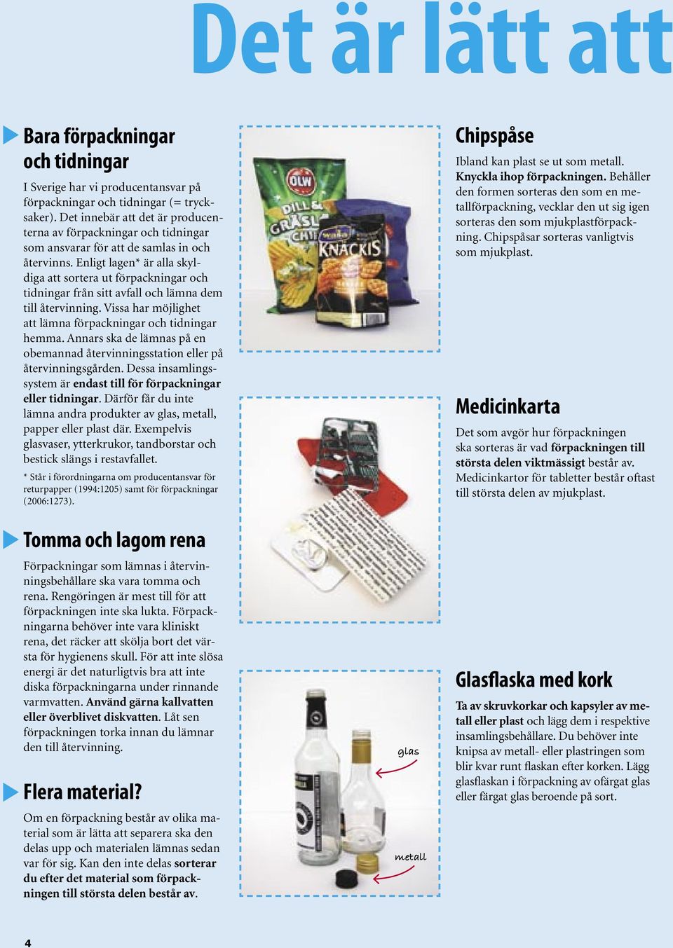 Enligt lagen* är alla skyldiga att sortera ut förpackningar och tidningar från sitt avfall och lämna dem till återvinning. Vissa har möjlighet att lämna förpackningar och tidningar hemma.