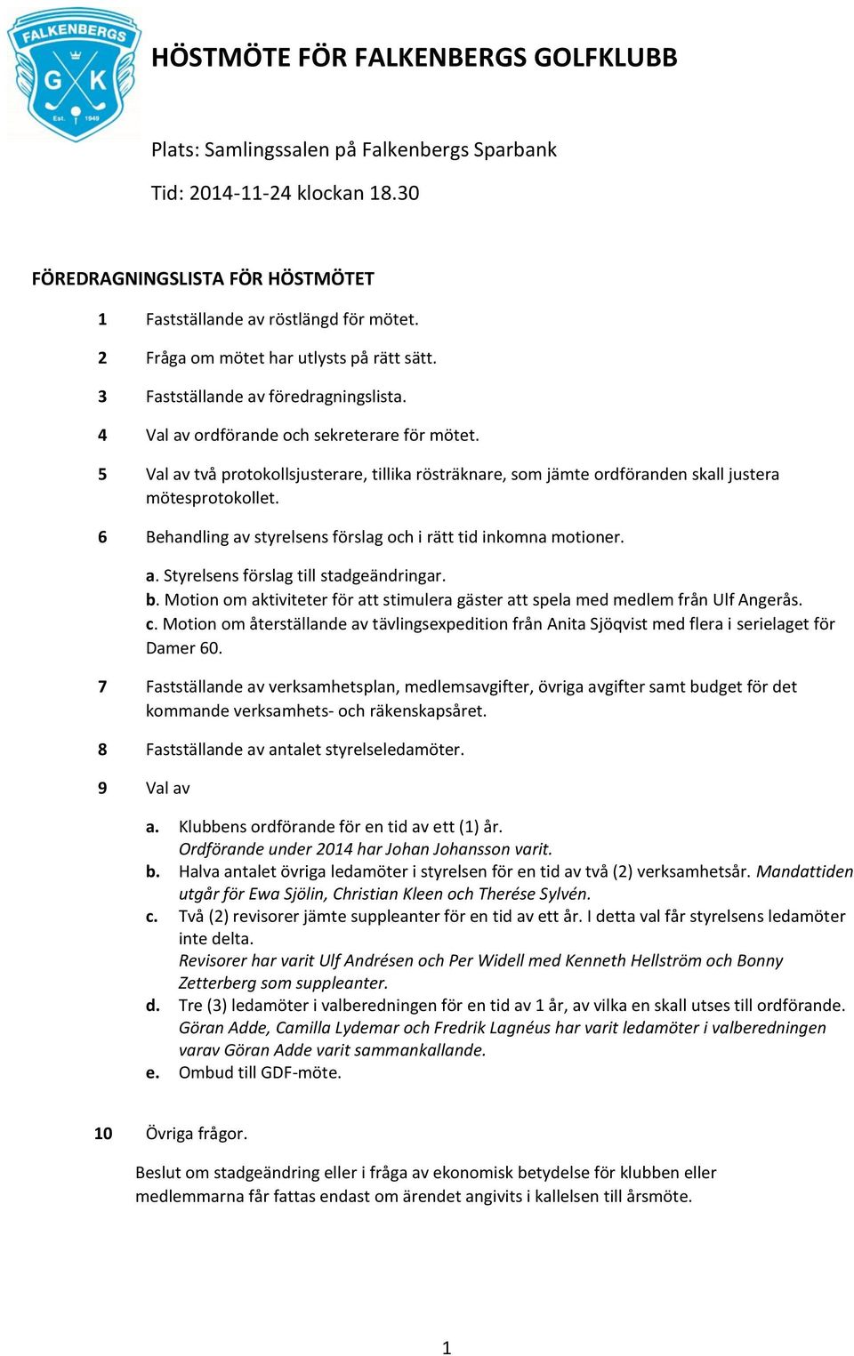 5 Val av två protokollsjusterare, tillika rösträknare, som jämte ordföranden skall justera mötesprotokollet. 6 Behandling av styrelsens förslag och i rätt tid inkomna motioner. a. Styrelsens förslag till stadgeändringar.