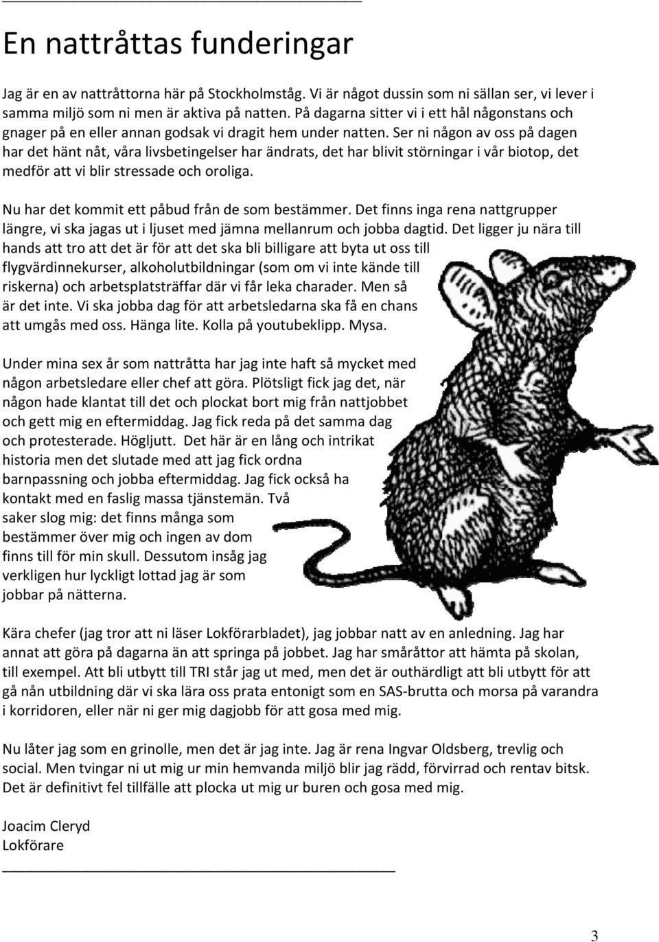 Ser ni någon av oss på dagen har det hänt nåt, våra livsbetingelser har ändrats, det har blivit störningar i vår biotop, det medför att vi blir stressade och oroliga.