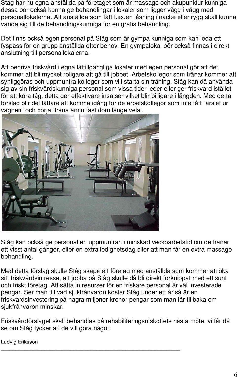 Det finns också egen personal på Ståg som är gympa kunniga som kan leda ett fyspass för en grupp anställda efter behov. En gympalokal bör också finnas i direkt anslutning till personallokalerna.