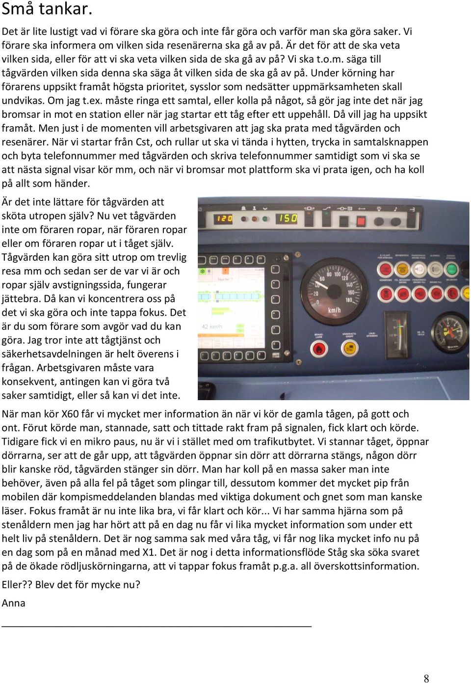 Under körning har förarens uppsikt framåt högsta prioritet, sysslor som nedsätter uppmärksamheten skall undvikas. Om jag t.ex.