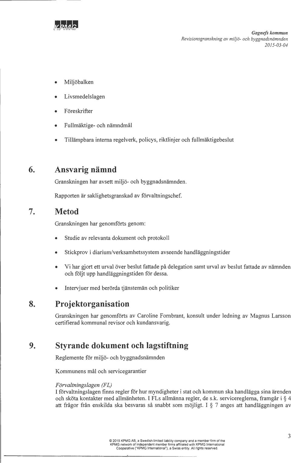Granskningen har genomförts genom: Studie av relevanta dokument och protokoll Stickprov i diarium/verksamhetssystem avseende handläggningstider Vi har gjort ett urval över beslut fattade på