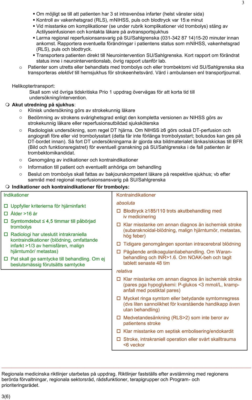 innan ankomst. Rapportera eventuella förändringar i patientens status som mnihss, vakenhetsgrad (RLS), puls och blodtryck. Transportera patienten direkt till Neurointervention SU/Sahlgrenska.