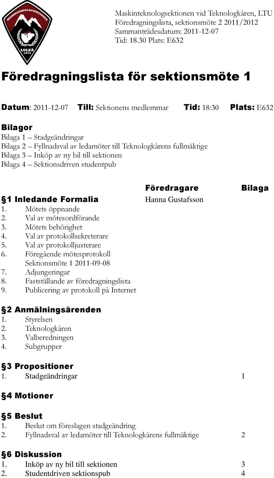 Teknologkårens fullmäktige Bilaga 3 Inköp av ny bil till sektionen Bilaga 4 Sektionsdriven studentpub Föredragare 1 Inledande Formalia Hanna Gustafsson 1. Mötets öppnande 2. Val av mötesordförande 3.