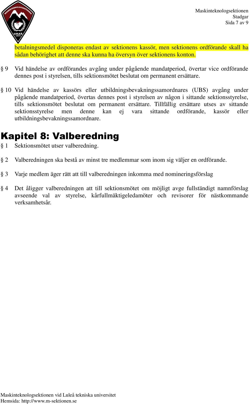 10 Vid händelse av kassörs eller utbildningsbevakningssamordnares (UBS) avgång under pågående mandatperiod, övertas dennes post i styrelsen av någon i sittande sektionsstyrelse, tills sektionsmötet