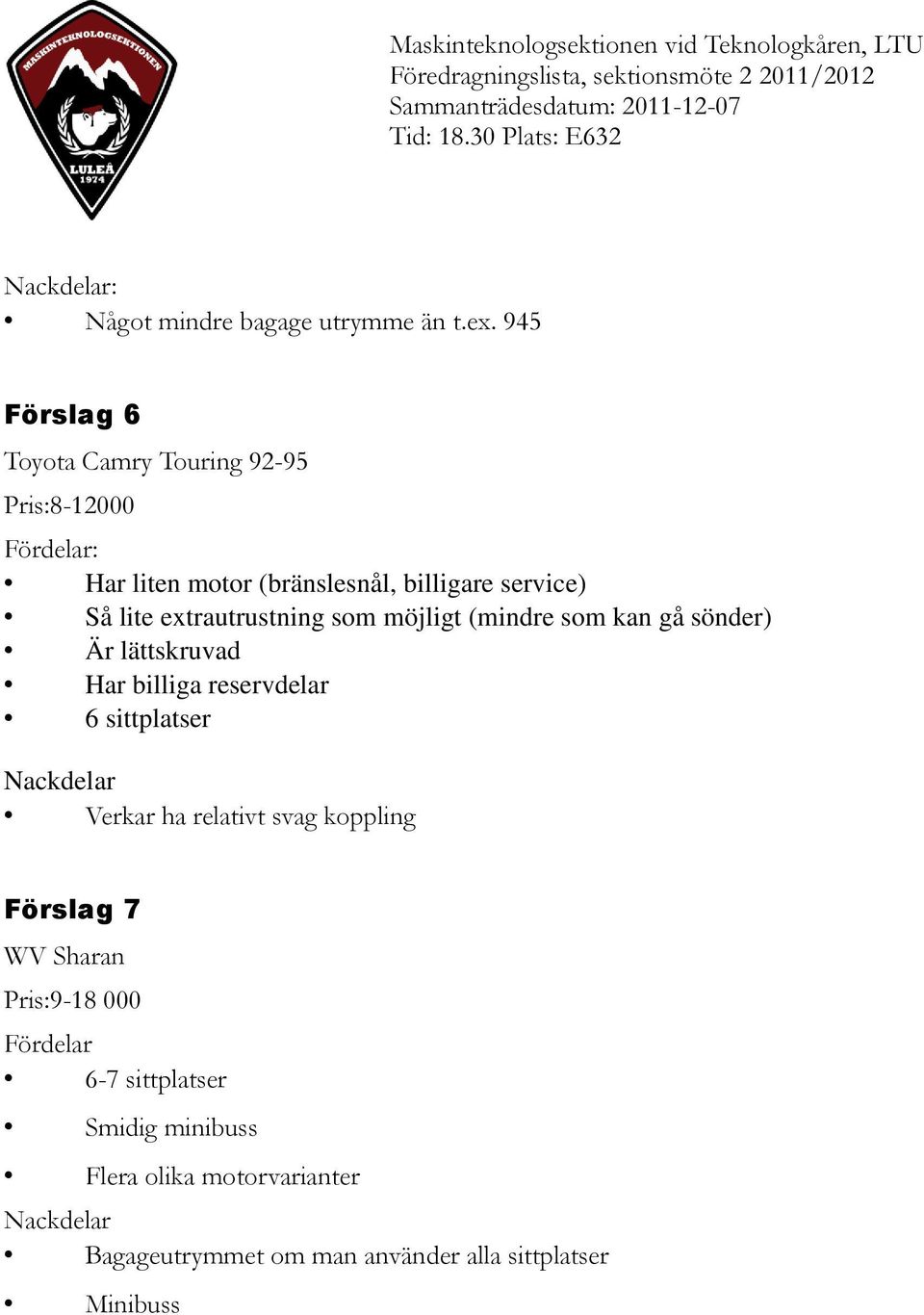 945 Förslag 6 Toyota Camry Touring 92-95 Pris:8-12000 Fördelar: Har liten motor (bränslesnål, billigare service) Så lite extrautrustning som möjligt