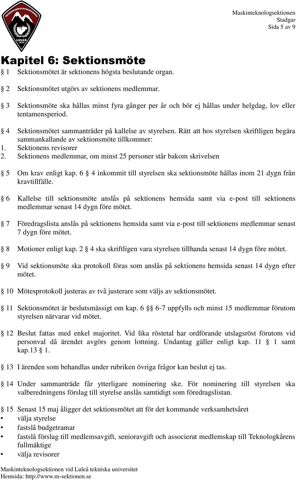 Rätt att hos styrelsen skriftligen begära sammankallande av sektionsmöte tillkommer: 1. Sektionens revisorer 2. Sektionens medlemmar, om minst 25 personer står bakom skrivelsen 5 Om krav enligt kap.