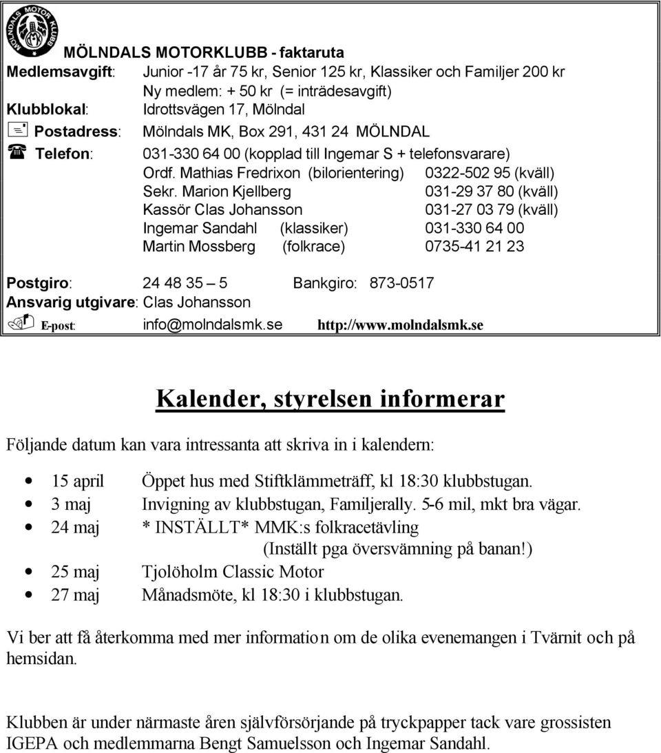 Marion Kjellberg 031-29 37 80 (kväll) Kassör Clas Johansson 031-27 03 79 (kväll) Ingemar Sandahl (klassiker) 031-330 64 00 Martin Mossberg (folkrace) 0735-41 21 23 Postgiro: 24 48 35 5 Bankgiro: